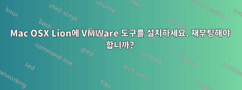 Mac OSX Lion에 VMWare 도구를 설치하세요. 재부팅해야 합니까?