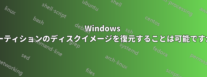 Windows パーティションのディスクイメージを復元することは可能ですか?