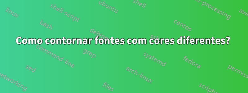 Como contornar fontes com cores diferentes?