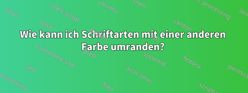 Wie kann ich Schriftarten mit einer anderen Farbe umranden?