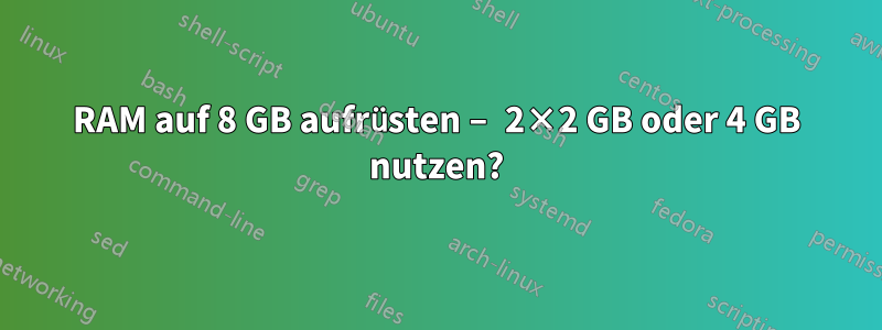 RAM auf 8 GB aufrüsten – 2×2 GB oder 4 GB nutzen?