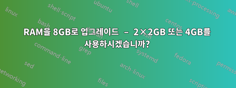 RAM을 8GB로 업그레이드 – 2×2GB 또는 4GB를 사용하시겠습니까?