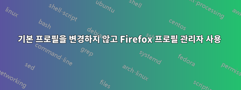 기본 프로필을 변경하지 않고 Firefox 프로필 관리자 사용