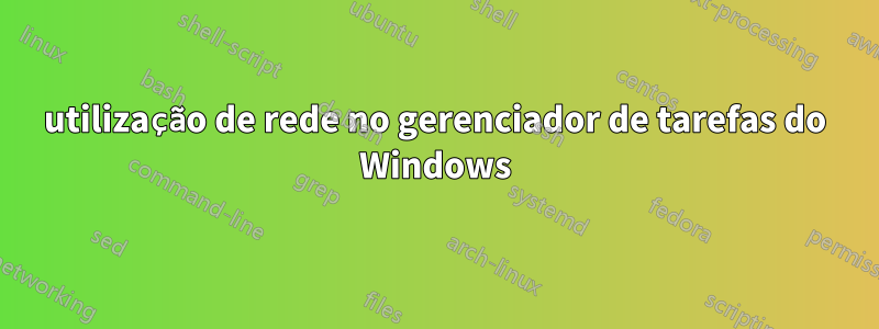 utilização de rede no gerenciador de tarefas do Windows