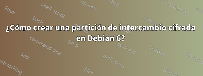 ¿Cómo crear una partición de intercambio cifrada en Debian 6?