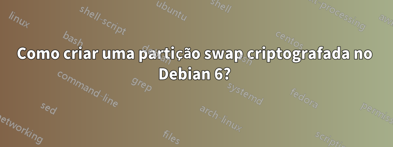 Como criar uma partição swap criptografada no Debian 6?