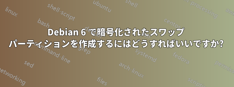 Debian 6 で暗号化されたスワップ パーティションを作成するにはどうすればいいですか?