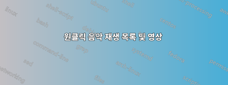 원클릭 음악 재생 목록 및 영상