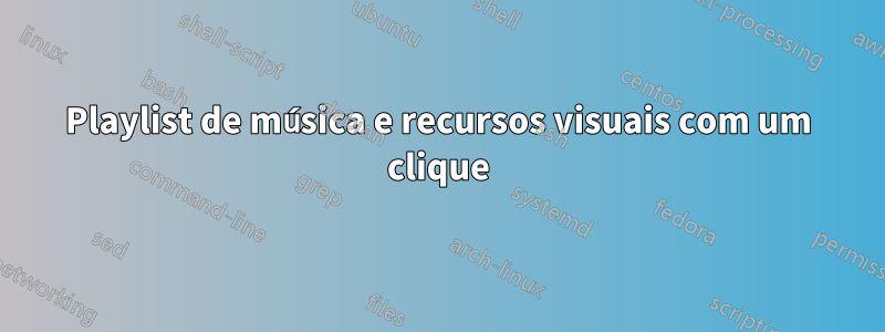 Playlist de música e recursos visuais com um clique