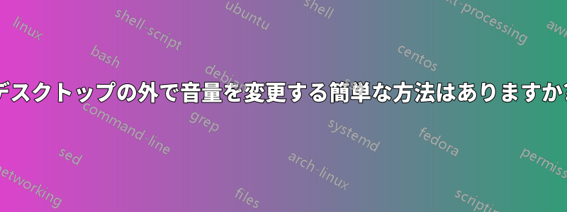 デスクトップの外で音量を変更する簡単な方法はありますか?