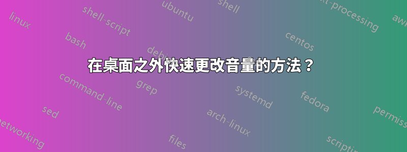 在桌面之外快速更改音量的方法？