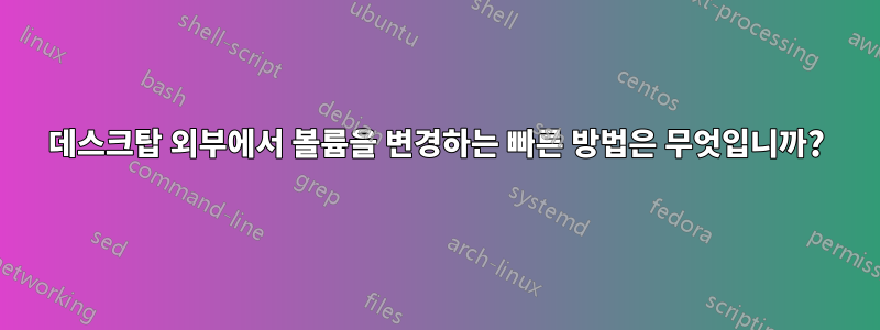 데스크탑 외부에서 볼륨을 변경하는 빠른 방법은 무엇입니까?