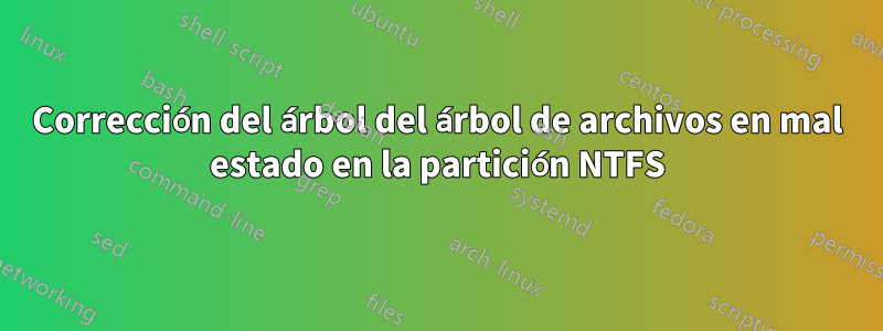 Corrección del árbol del árbol de archivos en mal estado en la partición NTFS