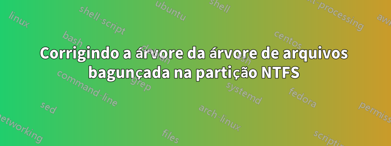 Corrigindo a árvore da árvore de arquivos bagunçada na partição NTFS