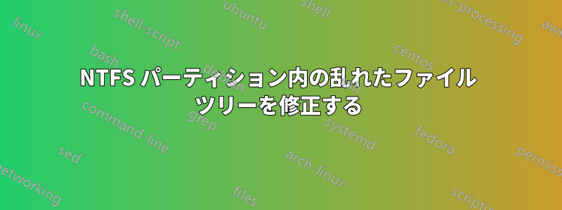 NTFS パーティション内の乱れたファイル ツリーを修正する