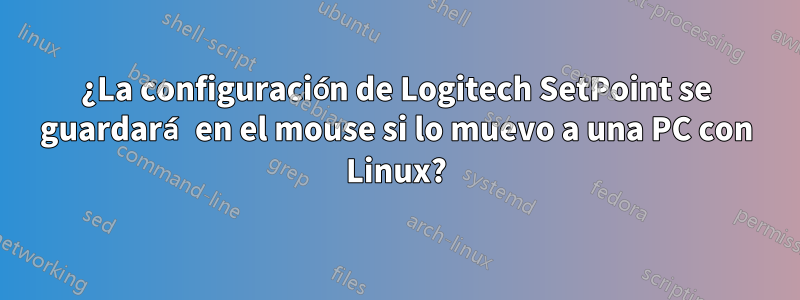 ¿La configuración de Logitech SetPoint se guardará en el mouse si lo muevo a una PC con Linux?