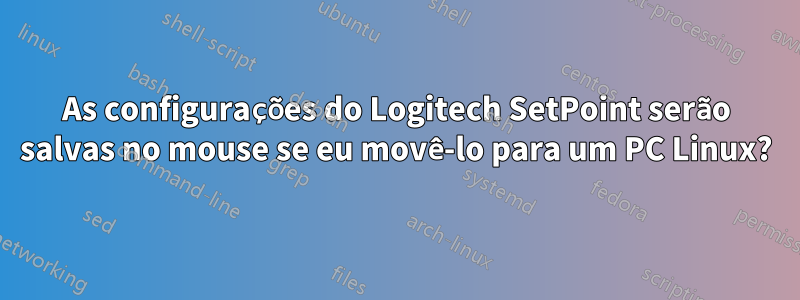 As configurações do Logitech SetPoint serão salvas no mouse se eu movê-lo para um PC Linux?