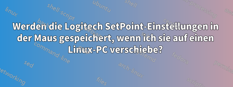 Werden die Logitech SetPoint-Einstellungen in der Maus gespeichert, wenn ich sie auf einen Linux-PC verschiebe?