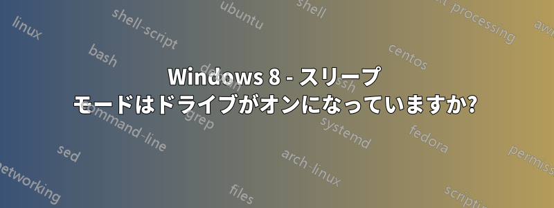 Windows 8 - スリープ モードはドライブがオンになっていますか?