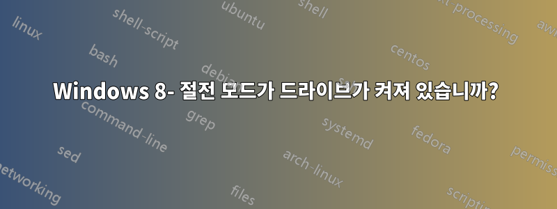 Windows 8- 절전 모드가 드라이브가 켜져 있습니까?