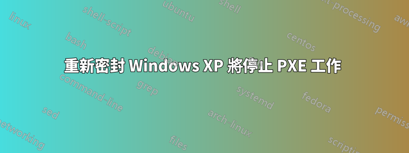 重新密封 Windows XP 將停止 PXE 工作