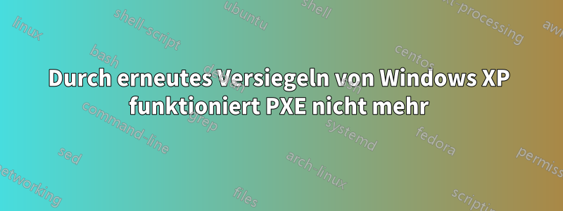 Durch erneutes Versiegeln von Windows XP funktioniert PXE nicht mehr