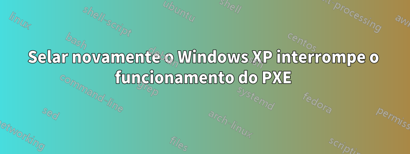 Selar novamente o Windows XP interrompe o funcionamento do PXE