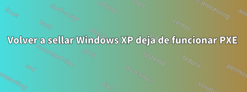 Volver a sellar Windows XP deja de funcionar PXE