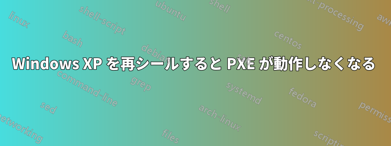 Windows XP を再シールすると PXE が動作しなくなる