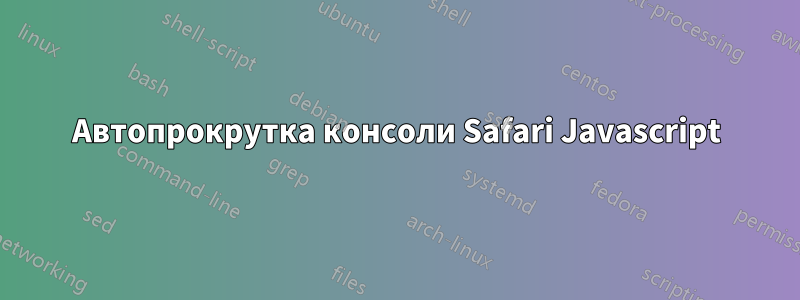 Автопрокрутка консоли Safari Javascript