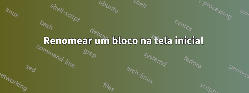 Renomear um bloco na tela inicial