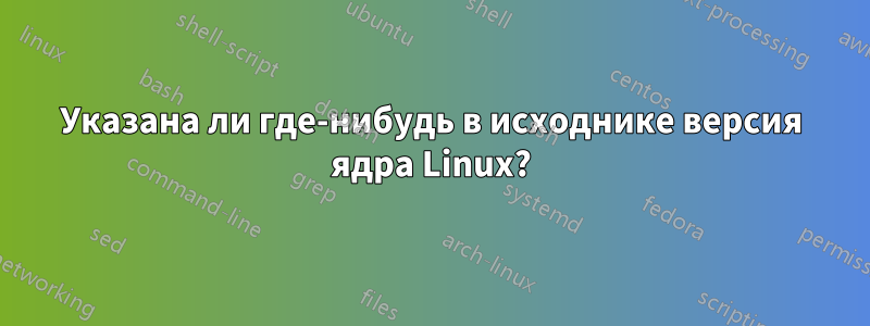 Указана ли где-нибудь в исходнике версия ядра Linux?