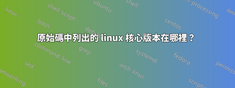 原始碼中列出的 linux 核心版本在哪裡？