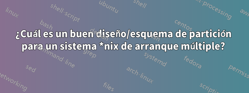 ¿Cuál es un buen diseño/esquema de partición para un sistema *nix de arranque múltiple?