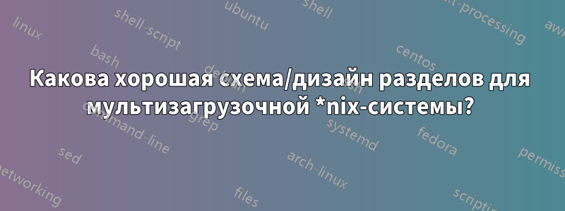 Какова хорошая схема/дизайн разделов для мультизагрузочной *nix-системы?