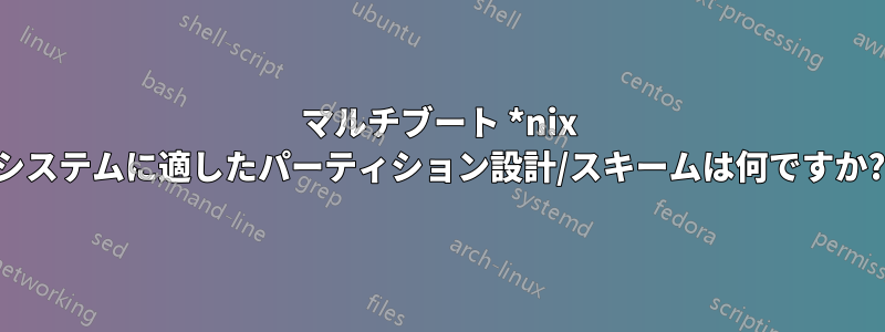 マルチブート *nix システムに適したパーティション設計/スキームは何ですか?