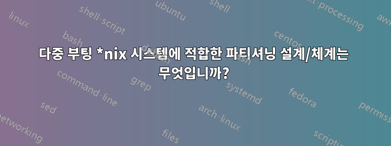 다중 부팅 *nix 시스템에 적합한 파티셔닝 설계/체계는 무엇입니까?