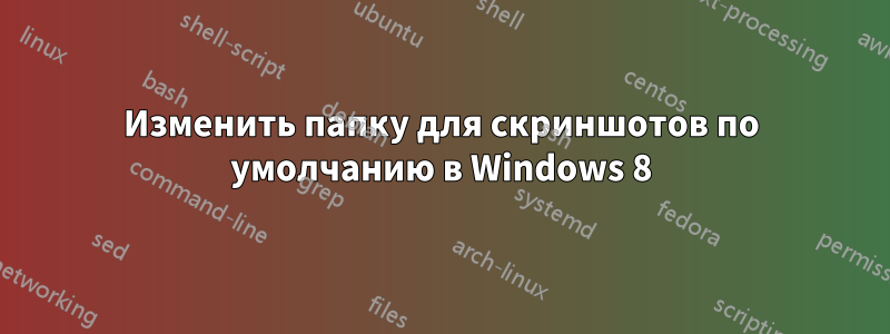 Изменить папку для скриншотов по умолчанию в Windows 8