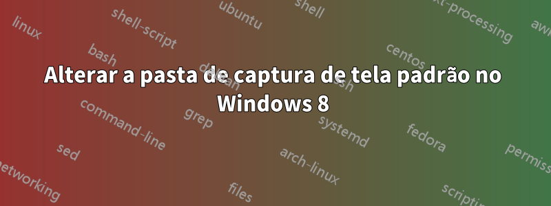 Alterar a pasta de captura de tela padrão no Windows 8