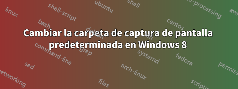 Cambiar la carpeta de captura de pantalla predeterminada en Windows 8