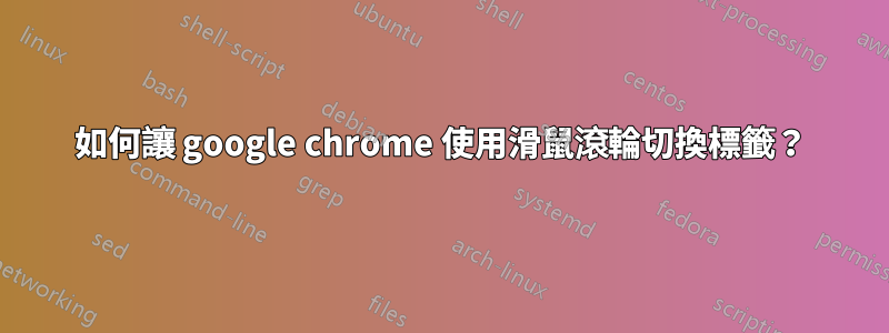 如何讓 google chrome 使用滑鼠滾輪切換標籤？