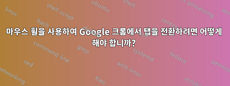 마우스 휠을 사용하여 Google 크롬에서 탭을 전환하려면 어떻게 해야 합니까?