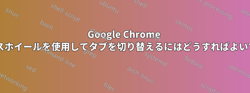 Google Chrome でマウスホイールを使用してタブを切り替えるにはどうすればよいですか?