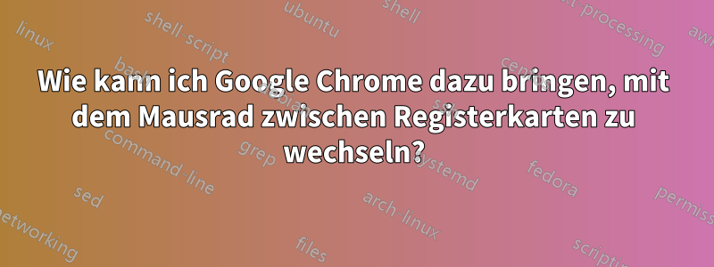 Wie kann ich Google Chrome dazu bringen, mit dem Mausrad zwischen Registerkarten zu wechseln?