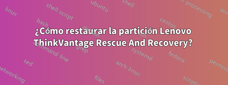 ¿Cómo restaurar la partición Lenovo ThinkVantage Rescue And Recovery?