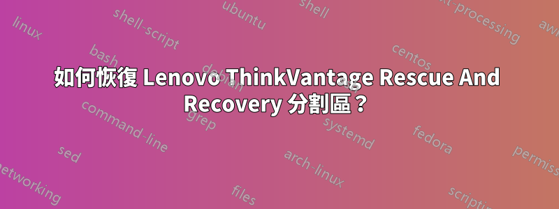 如何恢復 Lenovo ThinkVantage Rescue And Recovery 分割區？