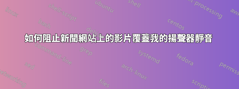 如何阻止新聞網站上的影片覆蓋我的揚聲器靜音