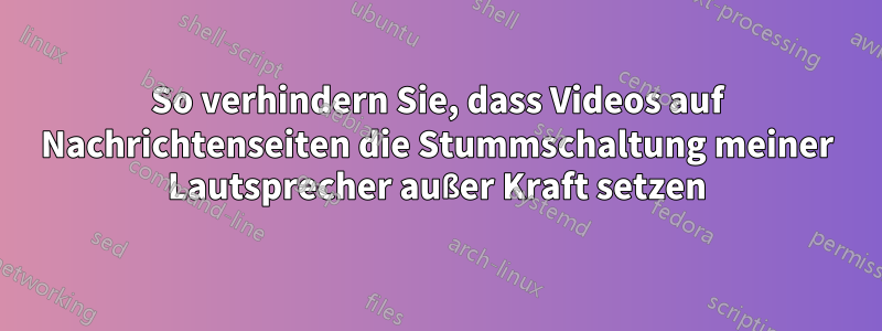 So verhindern Sie, dass Videos auf Nachrichtenseiten die Stummschaltung meiner Lautsprecher außer Kraft setzen