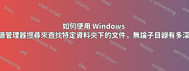 如何使用 Windows 資源管理器搜尋來查找特定資料夾下的文件，無論子目錄有多深？