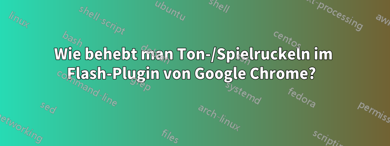 Wie behebt man Ton-/Spielruckeln im Flash-Plugin von Google Chrome? 